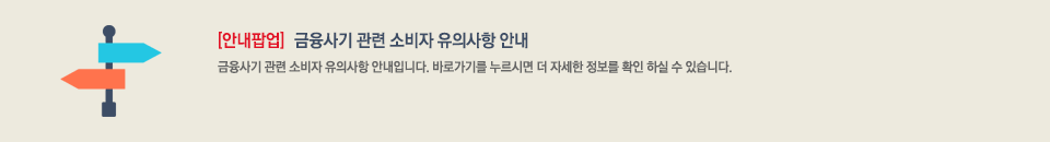 안내팝업 : 금융사기관련 소비자 유의사항 안내. 금융사기관련 소비자 유의사항 안내 입니다. 바로가기를 누르시면 더 자세한 정보를 확인 하실 수 있습니다.